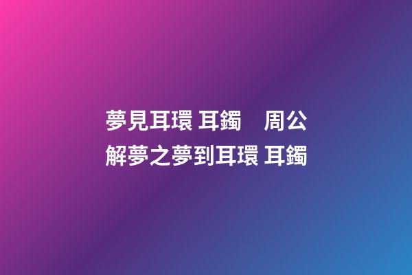 夢見耳環 耳鐲　周公解夢之夢到耳環 耳鐲